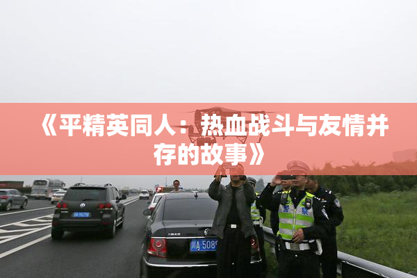 《平精英同人：热血战斗与友情并存的故事》