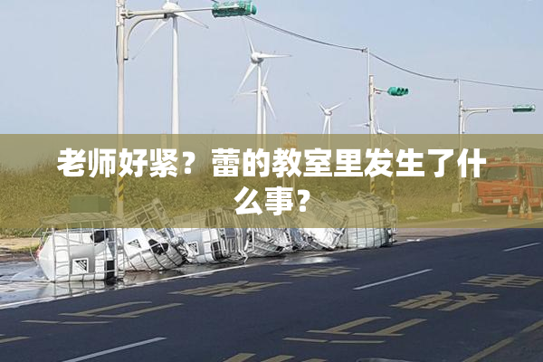 老师好紧？蕾的教室里发生了什么事？