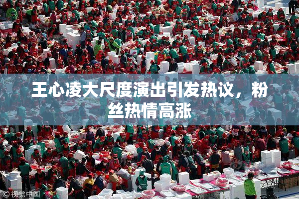 王心凌大尺度演出引发热议，粉丝热情高涨