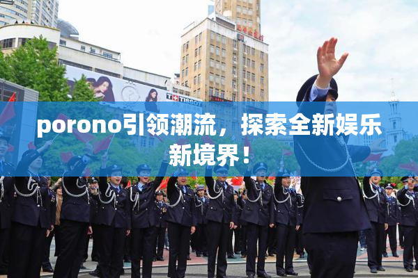 porono引领潮流，探索全新娱乐新境界！