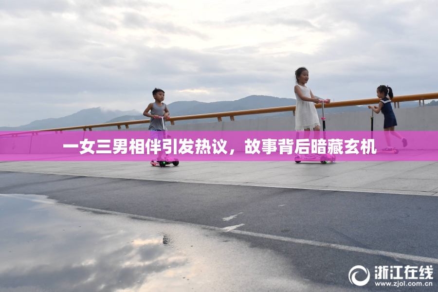 一女三男相伴引发热议，故事背后暗藏玄机