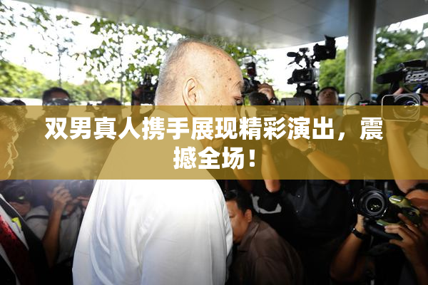 双男真人携手展现精彩演出，震撼全场！