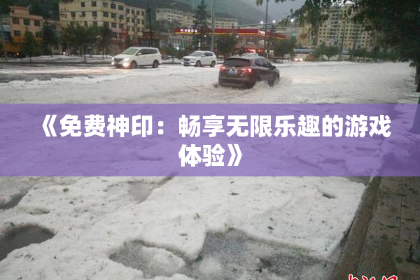 《免费神印：畅享无限乐趣的游戏体验》
