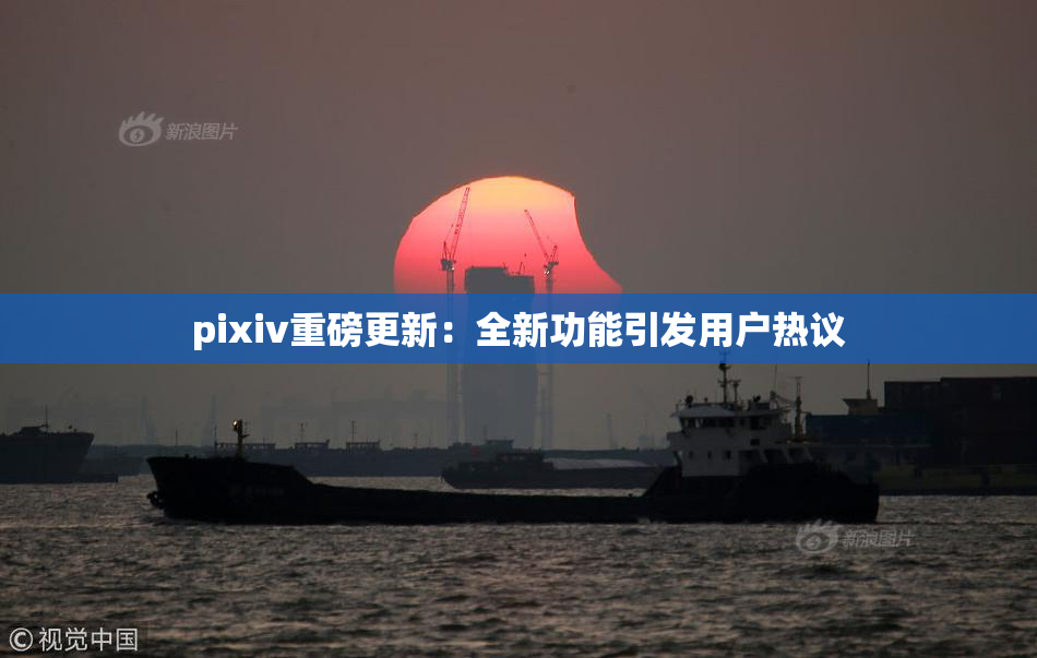 pixiv重磅更新：全新功能引发用户热议
