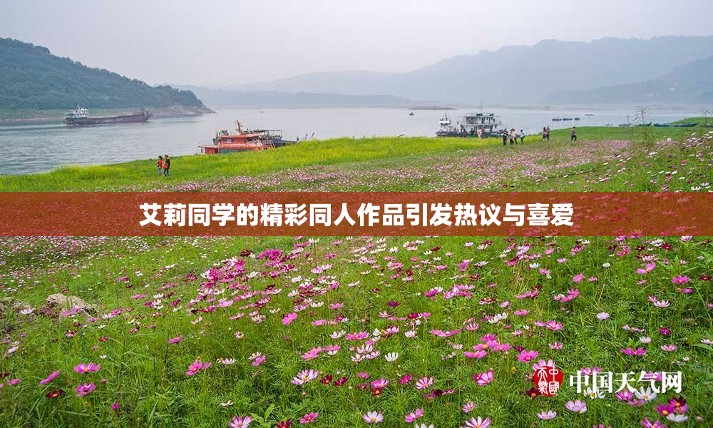 艾莉同学的精彩同人作品引发热议与喜爱