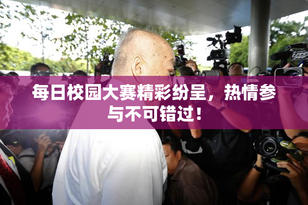 每日校园大赛精彩纷呈，热情参与不可错过！