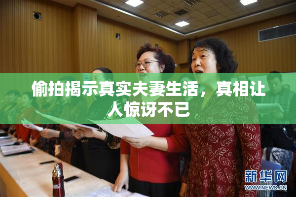 偷拍揭示真实夫妻生活，真相让人惊讶不已