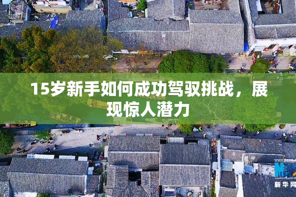 15岁新手如何成功驾驭挑战，展现惊人潜力