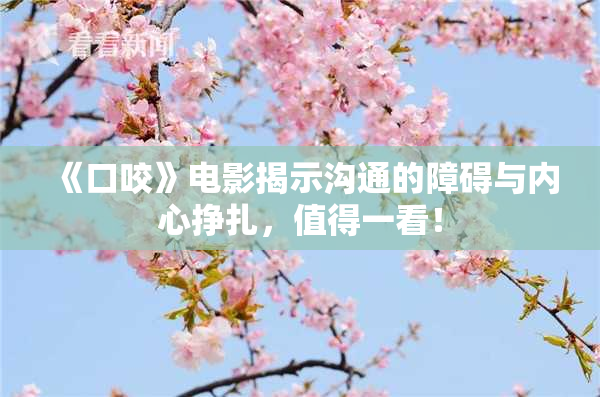 《口咬》电影揭示沟通的障碍与内心挣扎，值得一看！