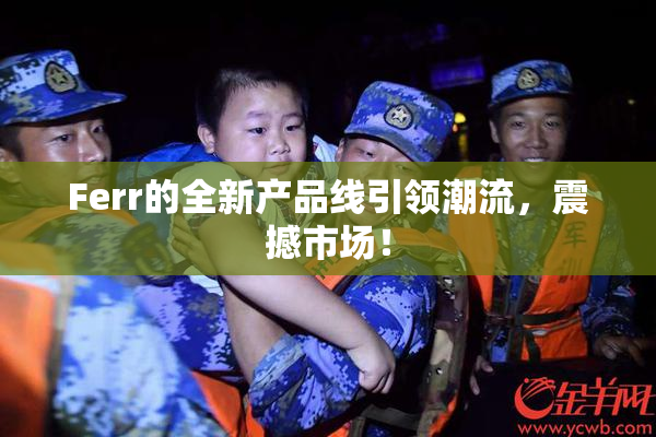 Ferr的全新产品线引领潮流，震撼市场！