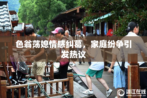 色翁荡媳情感纠葛，家庭纷争引发热议