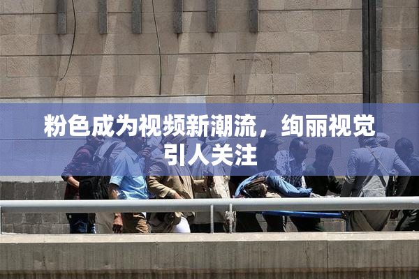 粉色成为视频新潮流，绚丽视觉引人关注