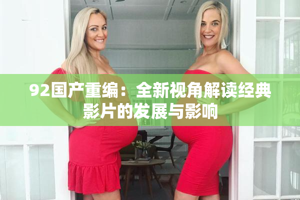 92国产重编：全新视角解读经典影片的发展与影响