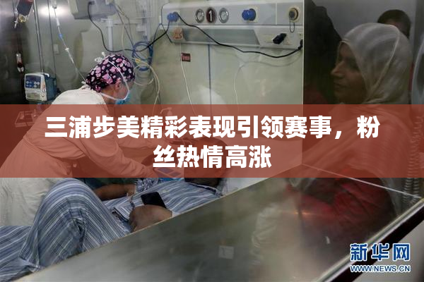 三浦步美精彩表现引领赛事，粉丝热情高涨