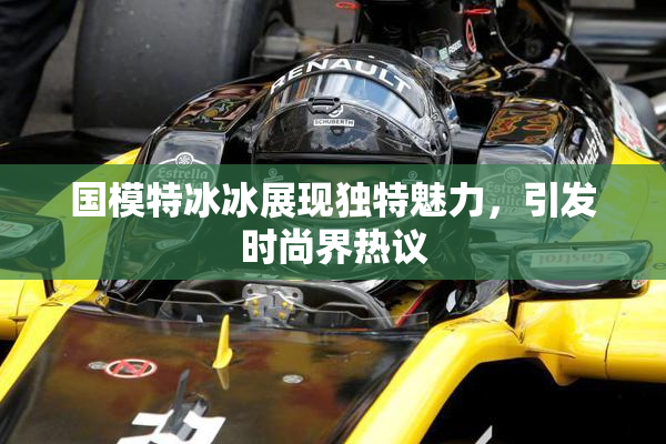 国模特冰冰展现独特魅力，引发时尚界热议