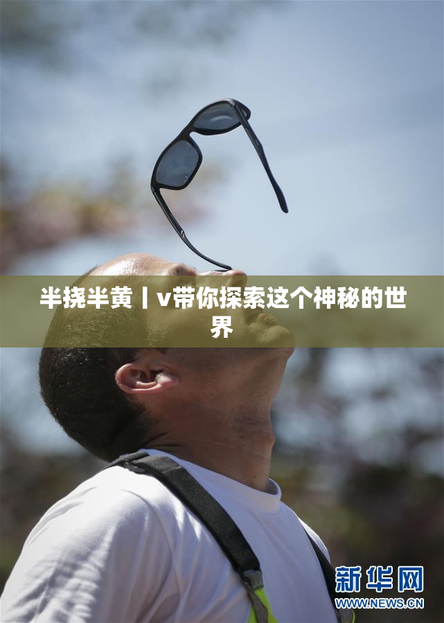 半挠半黄丨v带你探索这个神秘的世界