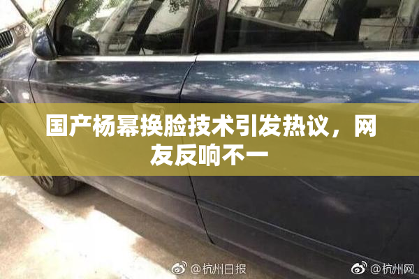 国产杨幂换脸技术引发热议，网友反响不一