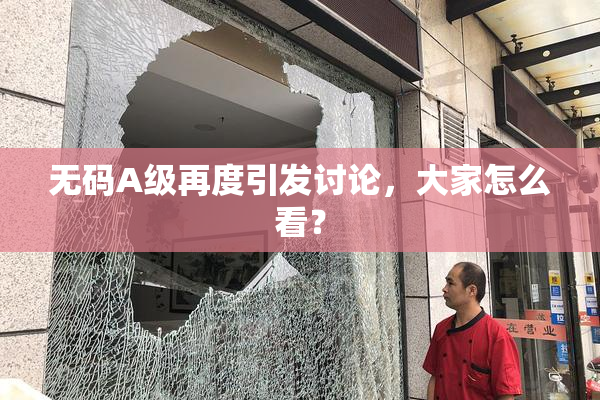 无码A级再度引发讨论，大家怎么看？