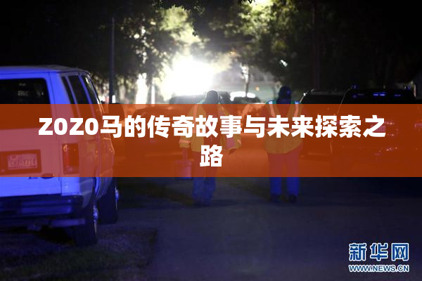 Z0Z0马的传奇故事与未来探索之路