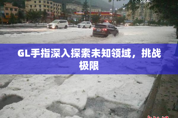GL手指深入探索未知领域，挑战极限