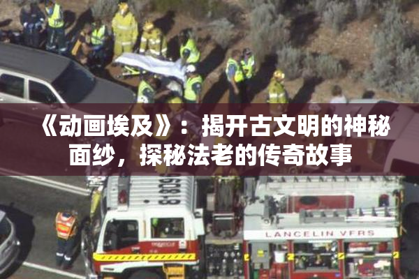 《动画埃及》：揭开古文明的神秘面纱，探秘法老的传奇故事