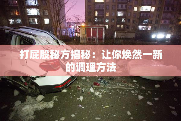 打屁股秘方揭秘：让你焕然一新的调理方法