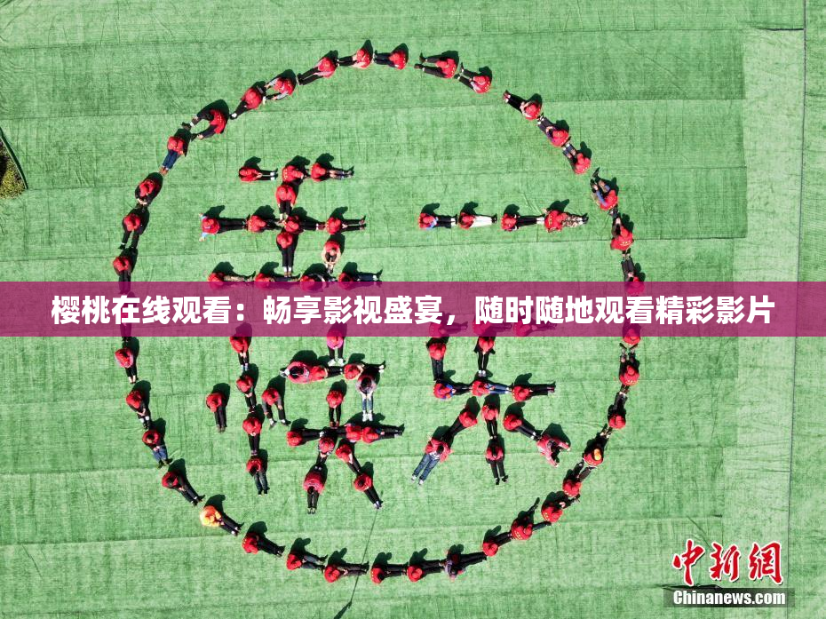 樱桃在线观看：畅享影视盛宴，随时随地观看精彩影片