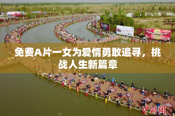 免费A片一女为爱情勇敢追寻，挑战人生新篇章