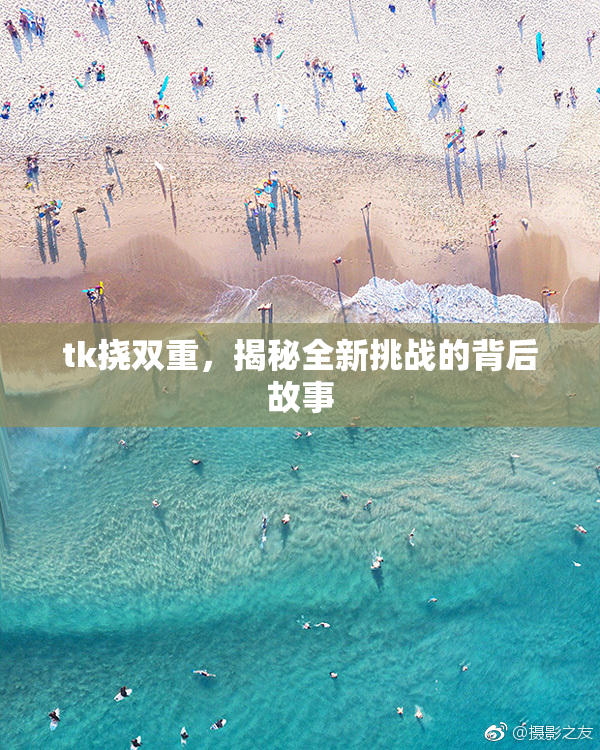 tk挠双重，揭秘全新挑战的背后故事