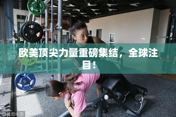 欧美顶尖力量重磅集结，全球注目！