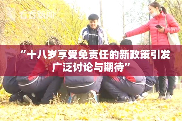 “十八岁享受免责任的新政策引发广泛讨论与期待”