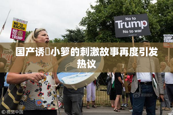 国产诱奷小箩的刺激故事再度引发热议