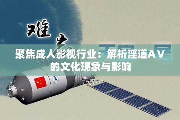 聚焦成人影视行业：解析淫道AⅤ的文化现象与影响