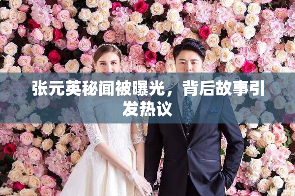 张元英秘闻被曝光，背后故事引发热议