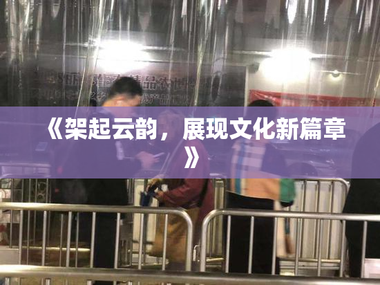 《架起云韵，展现文化新篇章》