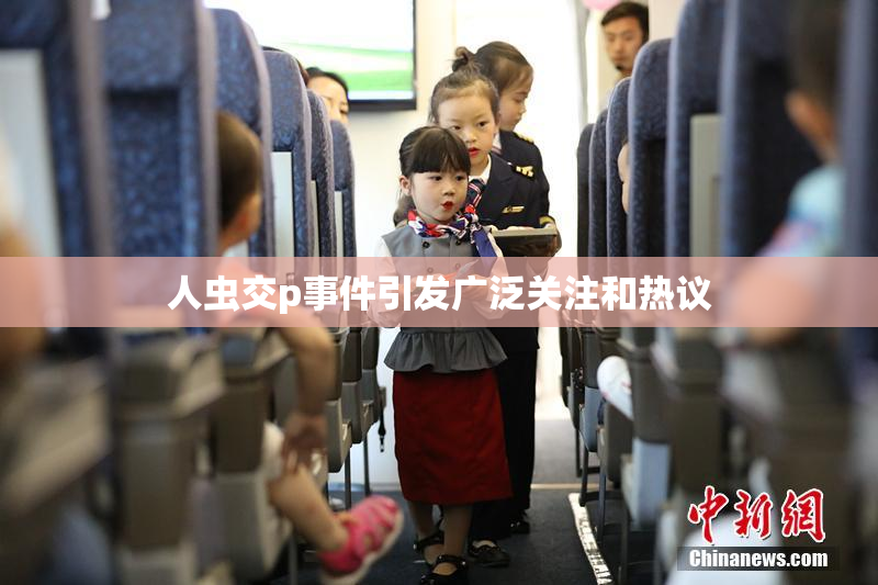 人虫交p事件引发广泛关注和热议