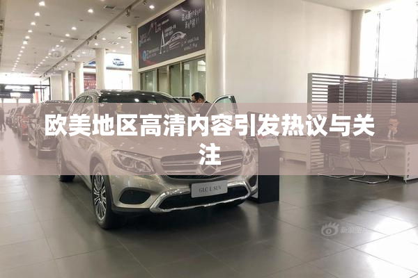 欧美地区高清内容引发热议与关注