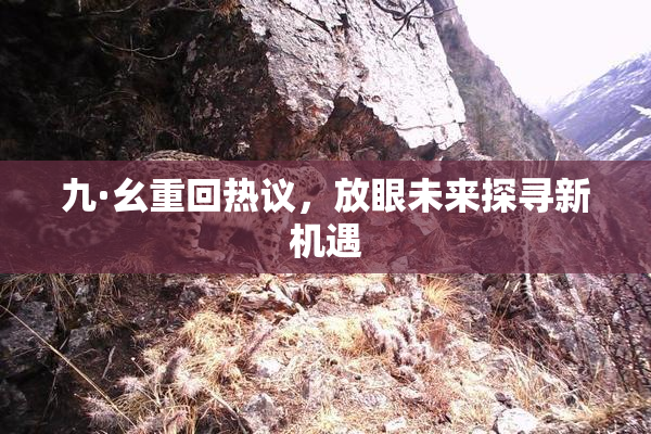 九·幺重回热议，放眼未来探寻新机遇