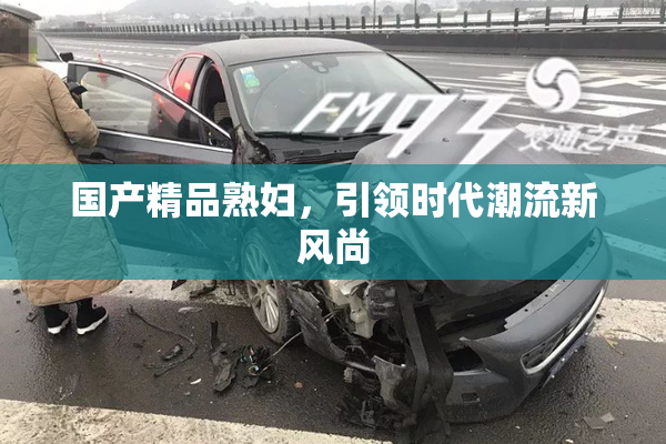 国产精品熟妇，引领时代潮流新风尚