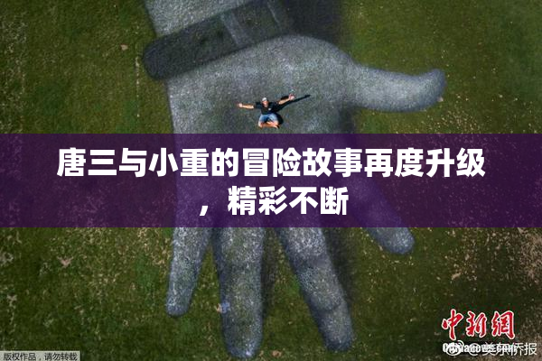 唐三与小重的冒险故事再度升级，精彩不断