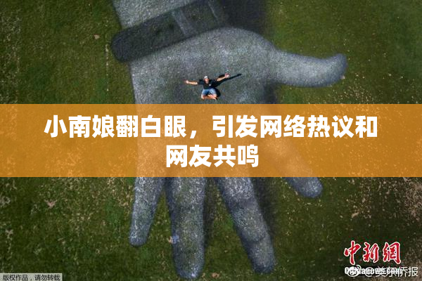 小南娘翻白眼，引发网络热议和网友共鸣