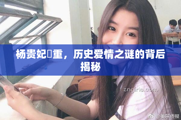 杨贵妃婬重，历史爱情之谜的背后揭秘