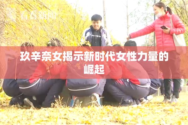 玖辛奈女揭示新时代女性力量的崛起