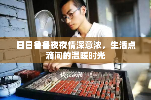 日日鲁鲁夜夜情深意浓，生活点滴间的温暖时光