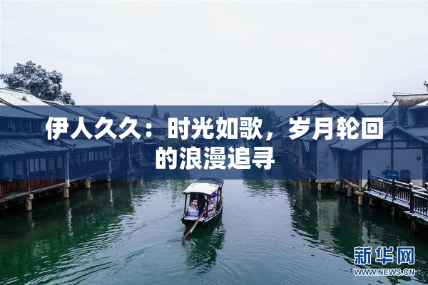 伊人久久：时光如歌，岁月轮回的浪漫追寻