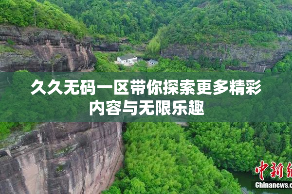 久久无码一区带你探索更多精彩内容与无限乐趣