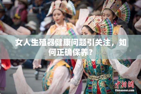 女人生殖器健康问题引关注，如何正确保养？