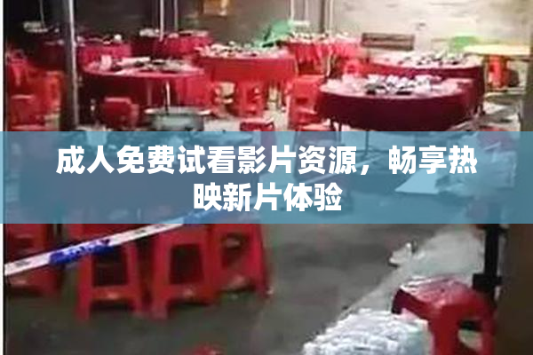 成人免费试看影片资源，畅享热映新片体验