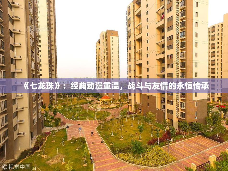 《七龙珠》：经典动漫重温，战斗与友情的永恒传承