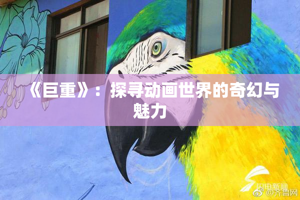 《巨重》：探寻动画世界的奇幻与魅力